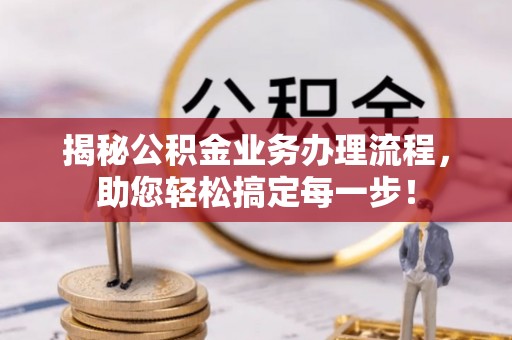三江揭秘公积金业务办理流程，助您轻松搞定每一步！