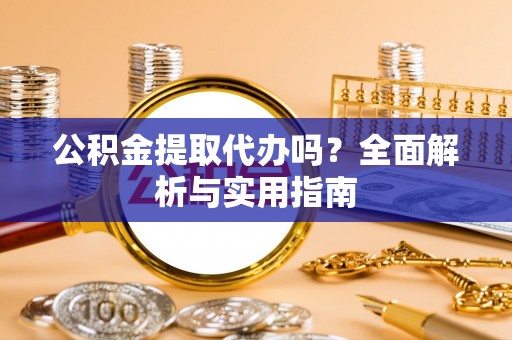 三江公积金提取代办吗？全面解析与实用指南