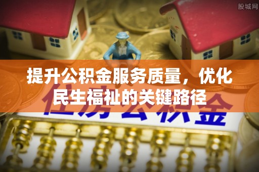 三江提升公积金服务质量，优化民生福祉的关键路径
