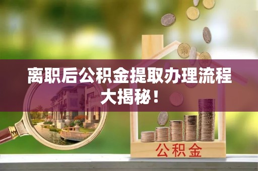 三江离职后公积金提取办理流程大揭秘！
