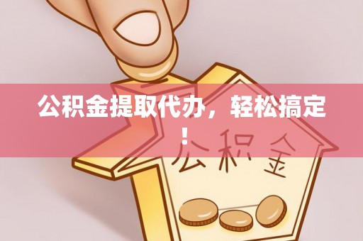 三江公积金提取代办，轻松搞定！