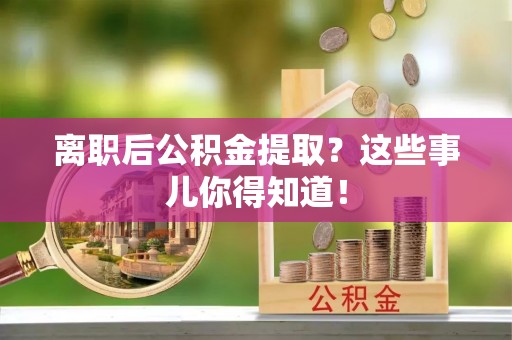 三江离职后公积金提取？这些事儿你得知道！