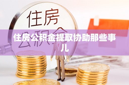 三江住房公积金提取协助那些事儿