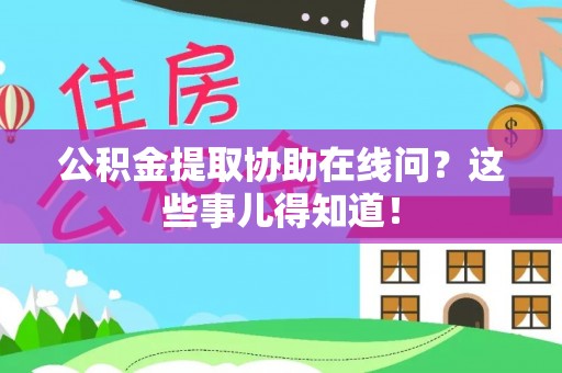 三江公积金提取协助在线问？这些事儿得知道！