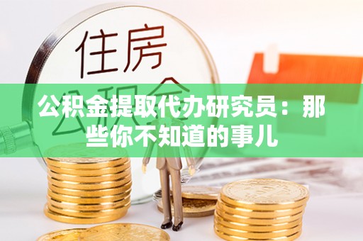 三江公积金提取代办研究员：那些你不知道的事儿