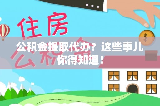 三江公积金提取代办？这些事儿你得知道！