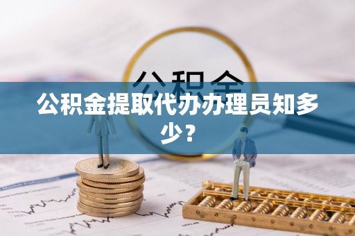 三江公积金提取代办办理员知多少？