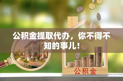 三江公积金提取代办，你不得不知的事儿！