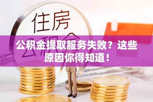 三江公积金提取服务失败？这些原因你得知道！