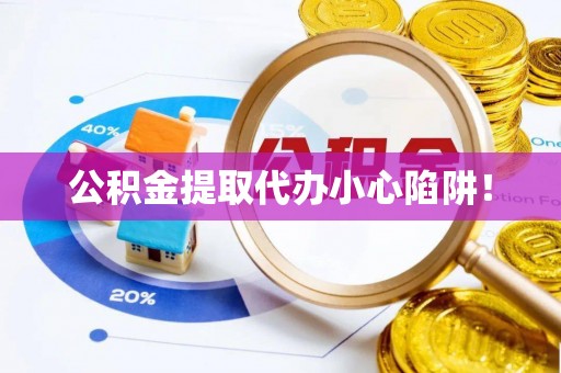三江公积金提取代办小心陷阱！
