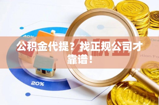 三江公积金代提？找正规公司才靠谱！