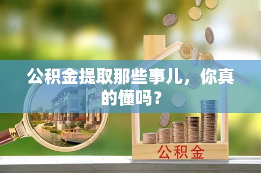 三江公积金提取那些事儿，你真的懂吗？