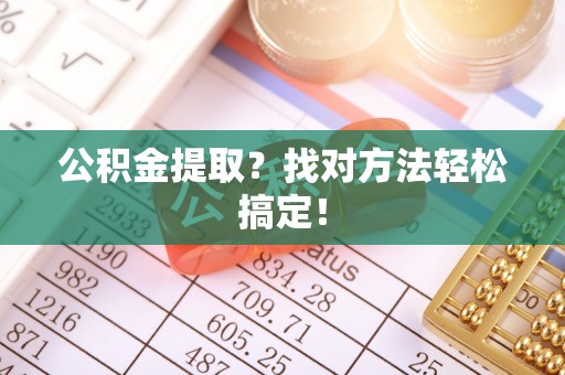 三江公积金提取？找对方法轻松搞定！