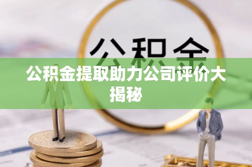 三江公积金提取助力公司评价大揭秘