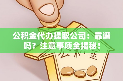 三江公积金代办提取公司：靠谱吗？注意事项全揭秘！