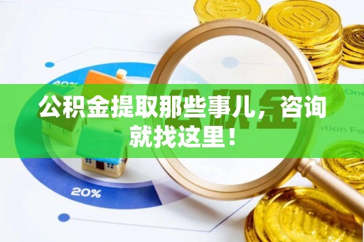 三江公积金提取那些事儿，咨询就找这里！