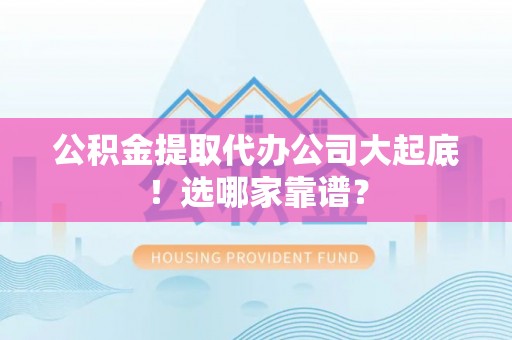 三江公积金提取代办公司大起底！选哪家靠谱？