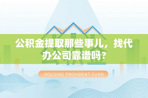 三江公积金提取那些事儿，找代办公司靠谱吗？