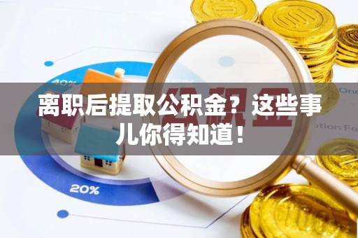 三江离职后提取公积金？这些事儿你得知道！
