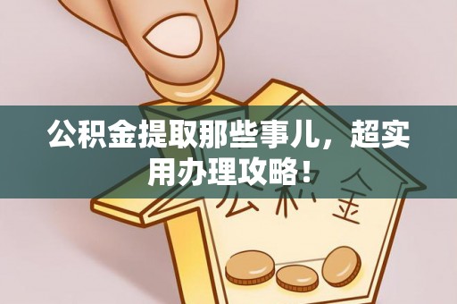 三江公积金提取那些事儿，超实用办理攻略！