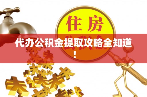 三江代办公积金提取攻略全知道！