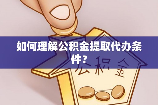 三江如何理解公积金提取代办条件？