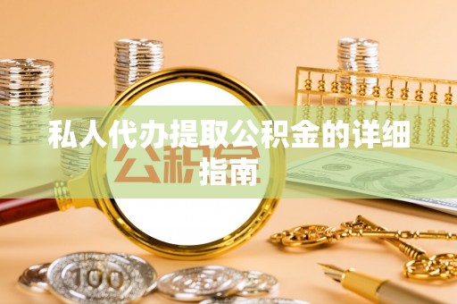三江私人代办提取公积金的详细指南