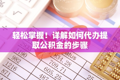 三江轻松掌握！详解如何代办提取公积金的步骤