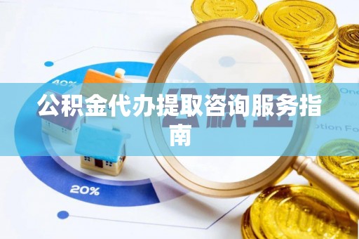 三江公积金代办提取咨询服务指南