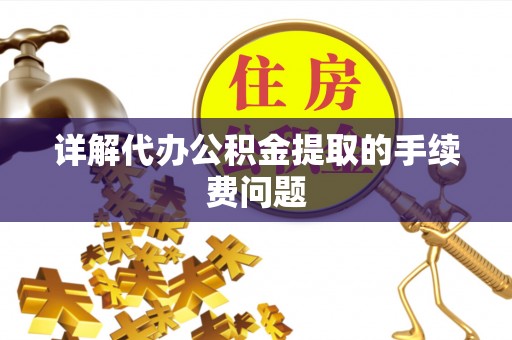 三江详解代办公积金提取的手续费问题