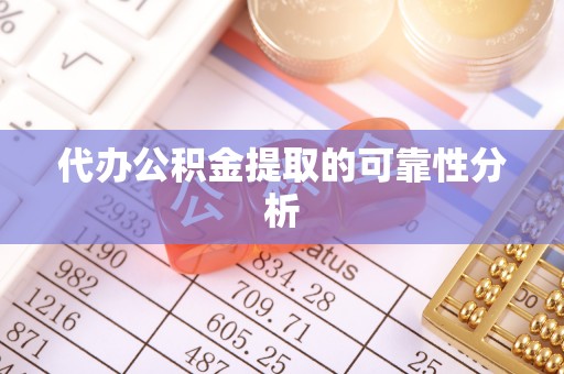 三江代办公积金提取的可靠性分析