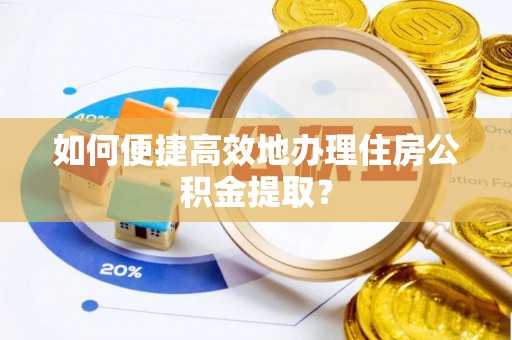 三江如何便捷高效地办理住房公积金提取？