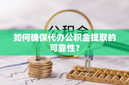 三江如何确保代办公积金提取的可靠性？