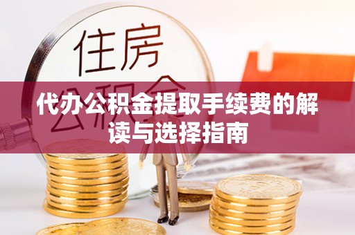 三江代办公积金提取手续费的解读与选择指南