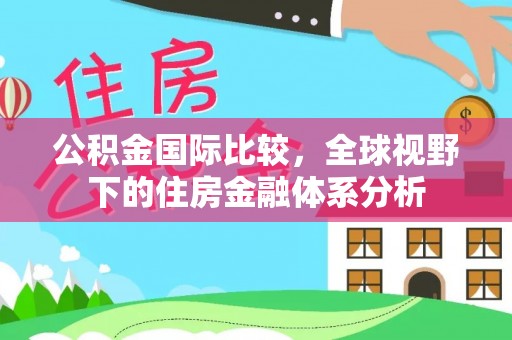 三江公积金国际比较，全球视野下的住房金融体系分析