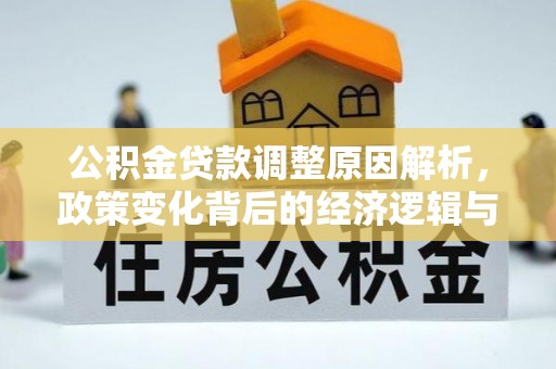 三江公积金贷款调整原因解析，政策变化背后的经济逻辑与民生考量