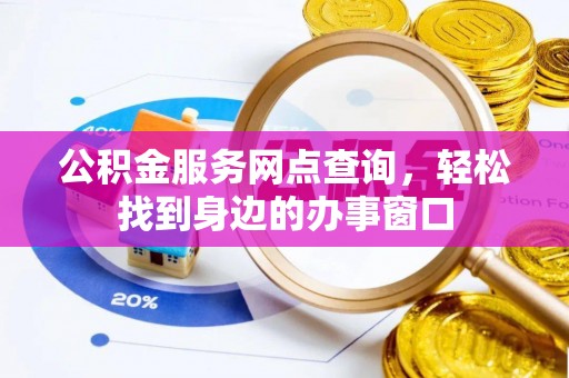 三江公积金服务网点查询，轻松找到身边的办事窗口